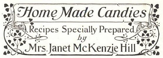 Home Made Candies
Recipes Specially Prepared by
Mrs. Janet McKenzie Hill