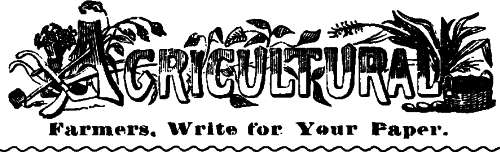 Agricultural

Farmers, Write for Your Paper.