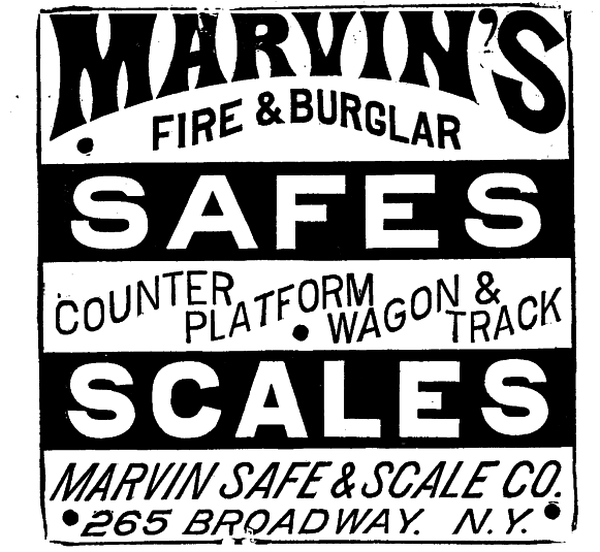 [Illustration: MARVIN'S
 FIRE & BURGLAR
 SAFES
COUNTER PLATFORM  WAGON & TRACK
SCALES
MARVIN SAFE & SCALE CO.
265 BROADWAY. N. Y.]