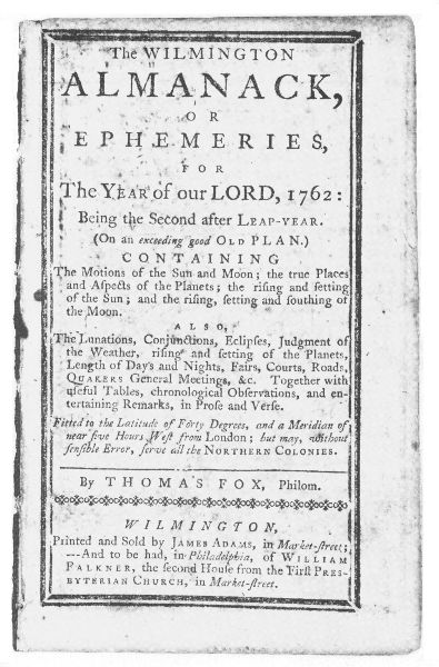 The Wilmington
Almanack, or Ephemeries, for the Year
of Our Lord, 1762. By Thomas Fox, Philom.