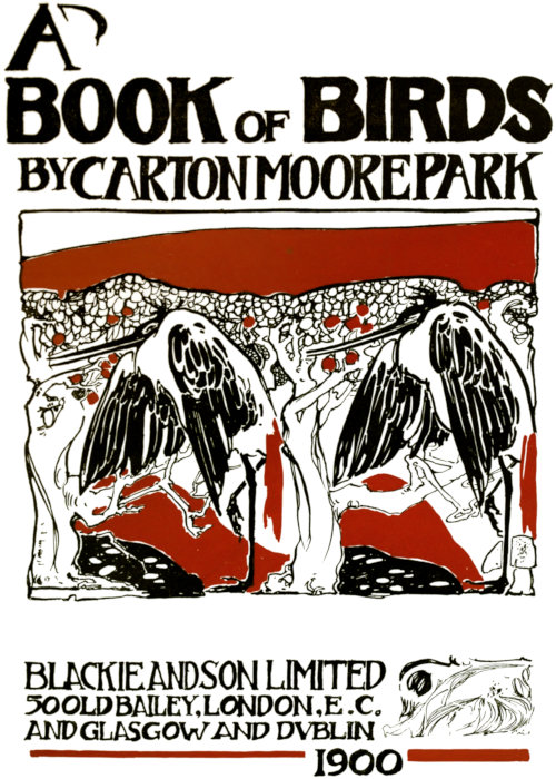 
    A BOOK OF BIRDS
    by CARTON MOORE PARK
    BLACKIE AND SON LIMITED
    50 OLD BAILEY,  LONDON, E. C.
    AND GLASCOW AND DUBLIN
    1900
    