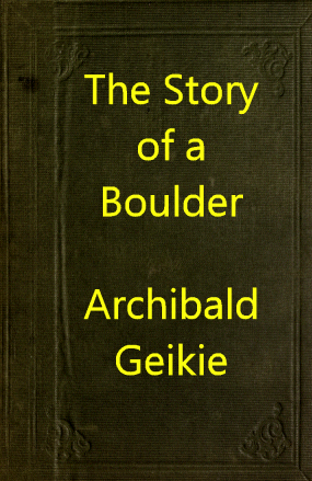 The Story of a Boulder; or, Gleanings from the Note-book of a Field Geologist, by Archibald Geikie